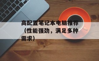 高配置笔记本电脑推荐（性能强劲，满足多种需求）