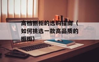 高档橱柜的选购指南（如何挑选一款高品质的橱柜）