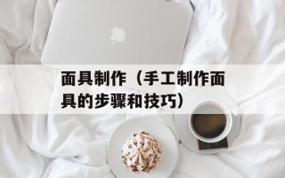 面具制作（手工制作面具的步骤和技巧）