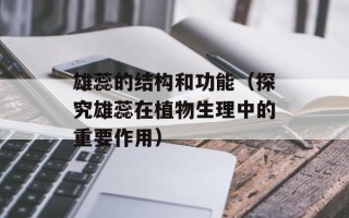 雄蕊的结构和功能（探究雄蕊在植物生理中的重要作用）