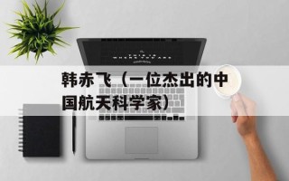 韩赤飞（一位杰出的中国航天科学家）