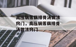 高压锅莲藕排骨汤做法窍门，高压锅莲藕排骨汤做法窍门
