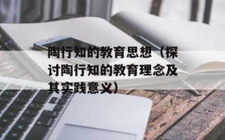 陶行知的教育思想（探讨陶行知的教育理念及其实践意义）