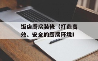 饭店厨房装修（打造高效、安全的厨房环境）
