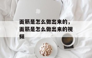 面筋是怎么做出来的，面筋是怎么做出来的视频