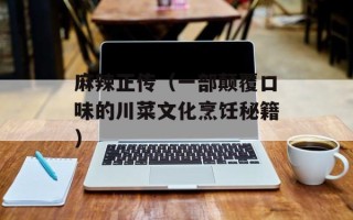 麻辣正传（一部颠覆口味的川菜文化烹饪秘籍）