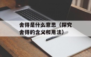 舍得是什么意思（探究舍得的含义和用法）