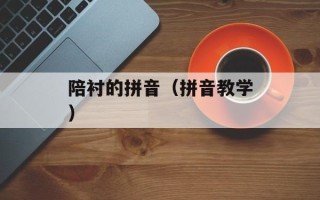 陪衬的拼音（拼音教学）