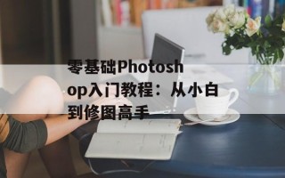 零基础Photoshop入门教程：从小白到修图高手