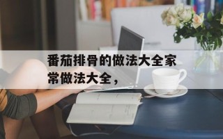 番茄排骨的做法大全家常做法大全，