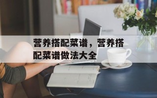 营养搭配菜谱，营养搭配菜谱做法大全