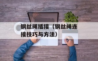 钢丝绳插接（钢丝绳连接技巧与方法）