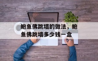鲍鱼佛跳墙的做法，鲍鱼佛跳墙多少钱一盒