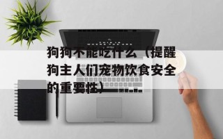 狗狗不能吃什么（提醒狗主人们宠物饮食安全的重要性）