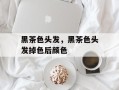 黑茶色头发，黑茶色头发掉色后颜色
