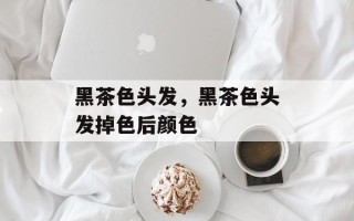 黑茶色头发，黑茶色头发掉色后颜色