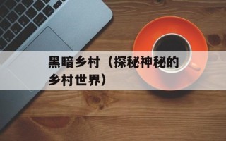 黑暗乡村（探秘神秘的乡村世界）