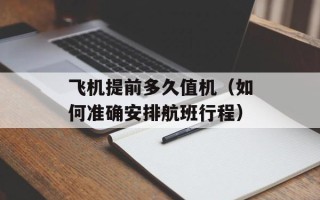 飞机提前多久值机（如何准确安排航班行程）