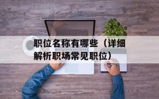 职位名称有哪些（详细解析职场常见职位）