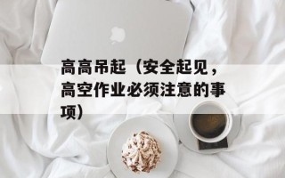高高吊起（安全起见，高空作业必须注意的事项）