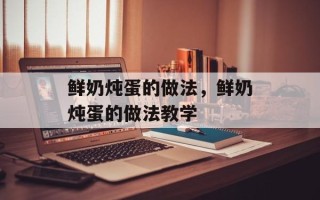 鲜奶炖蛋的做法，鲜奶炖蛋的做法教学