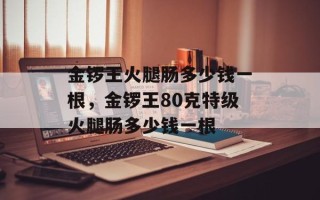 金锣王火腿肠多少钱一根，金锣王80克特级火腿肠多少钱一根
