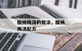 酸杨梅汤的做法，酸杨梅汤配方