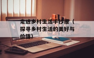 走进乡村生活手抄报（探寻乡村生活的美好与价值）