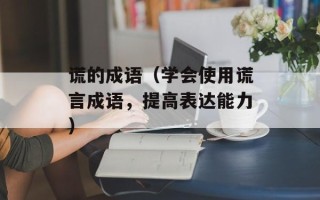 谎的成语（学会使用谎言成语，提高表达能力）