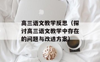 高三语文教学反思（探讨高三语文教学中存在的问题与改进方案）
