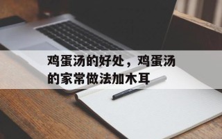 鸡蛋汤的好处，鸡蛋汤的家常做法加木耳