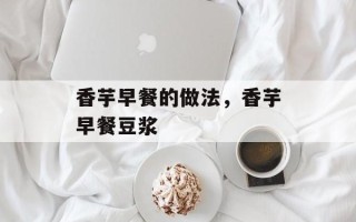 香芋早餐的做法，香芋早餐豆浆