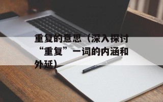 重复的意思（深入探讨“重复”一词的内涵和外延）
