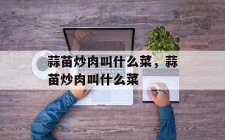 蒜苗炒肉叫什么菜，蒜苗炒肉叫什么菜