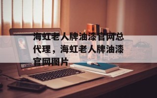 海虹老人牌油漆官网总代理，海虹老人牌油漆官网图片