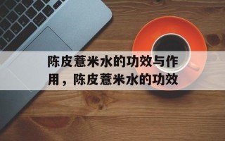 陈皮薏米水的功效与作用，陈皮薏米水的功效