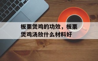 板栗煲鸡的功效，板栗煲鸡汤放什么材料好