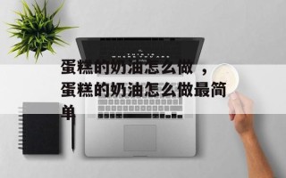 蛋糕的奶油怎么做 ，蛋糕的奶油怎么做最简单