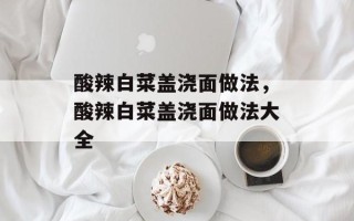 酸辣白菜盖浇面做法，酸辣白菜盖浇面做法大全