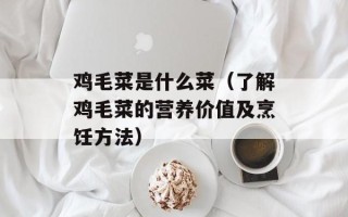 鸡毛菜是什么菜（了解鸡毛菜的营养价值及烹饪方法）