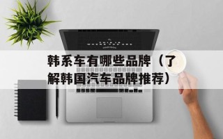 韩系车有哪些品牌（了解韩国汽车品牌推荐）