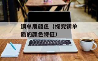 铜单质颜色（探究铜单质的颜色特征）