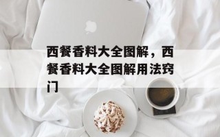 西餐香料大全图解，西餐香料大全图解用法窍门