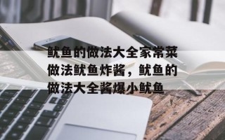 鱿鱼的做法大全家常菜做法鱿鱼炸酱，鱿鱼的做法大全酱爆小鱿鱼