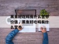 黑鱼好吃吗有什么营养价值，黑鱼好吃吗有什么营养