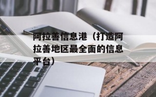 阿拉善信息港（打造阿拉善地区最全面的信息平台）