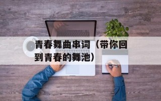 青春舞曲串词（带你回到青春的舞池）