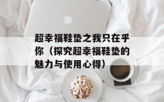 超幸福鞋垫之我只在乎你（探究超幸福鞋垫的魅力与使用心得）