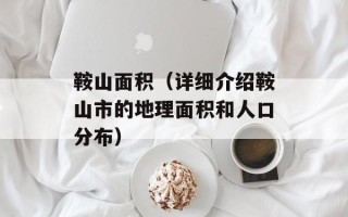 鞍山面积（详细介绍鞍山市的地理面积和人口分布）