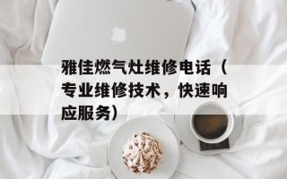 雅佳燃气灶维修电话（专业维修技术，快速响应服务）